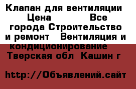 Клапан для вентиляции › Цена ­ 5 000 - Все города Строительство и ремонт » Вентиляция и кондиционирование   . Тверская обл.,Кашин г.